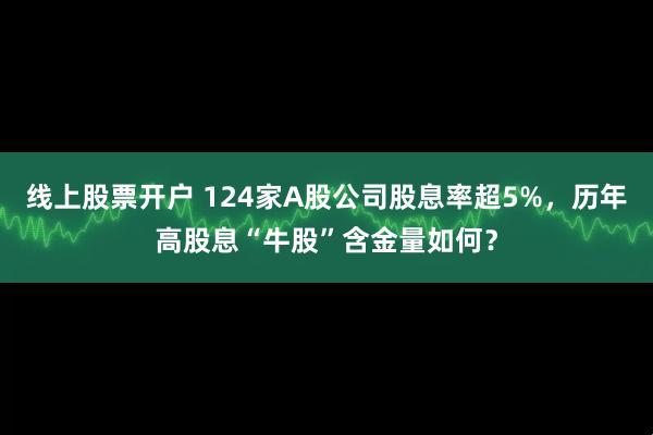 线上股票开户 124家A股公司股息率超5%，历年高股息“牛股”含金量如何？