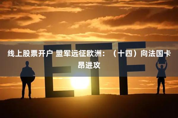 线上股票开户 盟军远征欧洲：（十四）向法国卡昂进攻