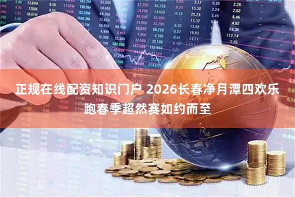正规在线配资知识门户 2026长春净月潭四欢乐跑春季超然赛如约而至