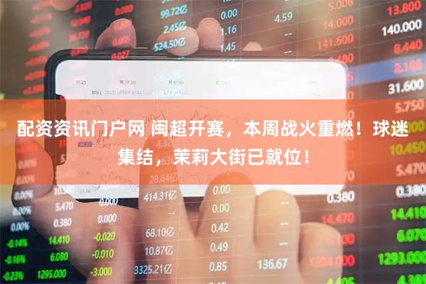 配资资讯门户网 闽超开赛，本周战火重燃！球迷集结，茉莉大街已就位！