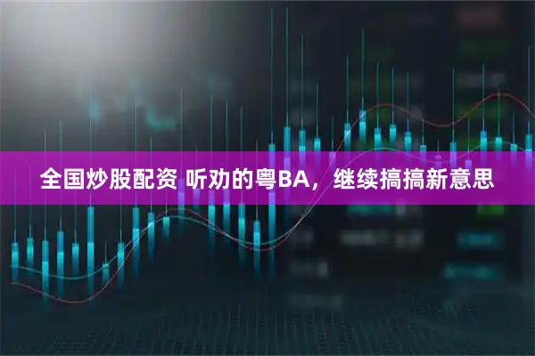全国炒股配资 听劝的粤BA，继续搞搞新意思