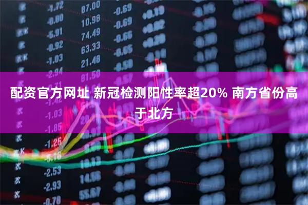 配资官方网址 新冠检测阳性率超20% 南方省份高于北方