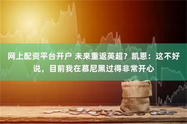 网上配资平台开户 未来重返英超？凯恩：这不好说，目前我在慕尼黑过得非常开心